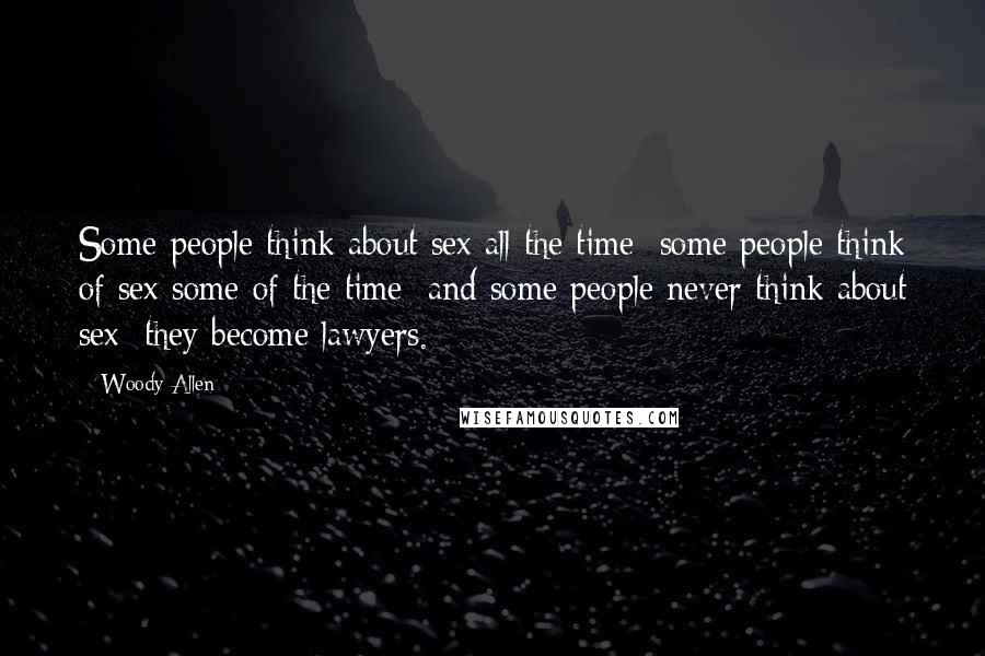 Woody Allen Quotes: Some people think about sex all the time; some people think of sex some of the time; and some people never think about sex: they become lawyers.