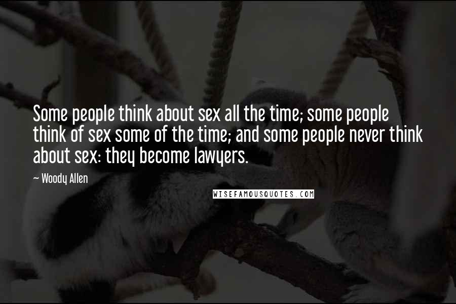 Woody Allen Quotes: Some people think about sex all the time; some people think of sex some of the time; and some people never think about sex: they become lawyers.