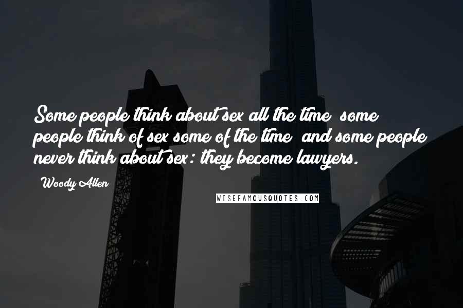 Woody Allen Quotes: Some people think about sex all the time; some people think of sex some of the time; and some people never think about sex: they become lawyers.