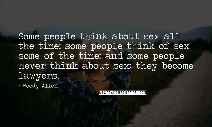 Woody Allen Quotes: Some people think about sex all the time; some people think of sex some of the time; and some people never think about sex: they become lawyers.