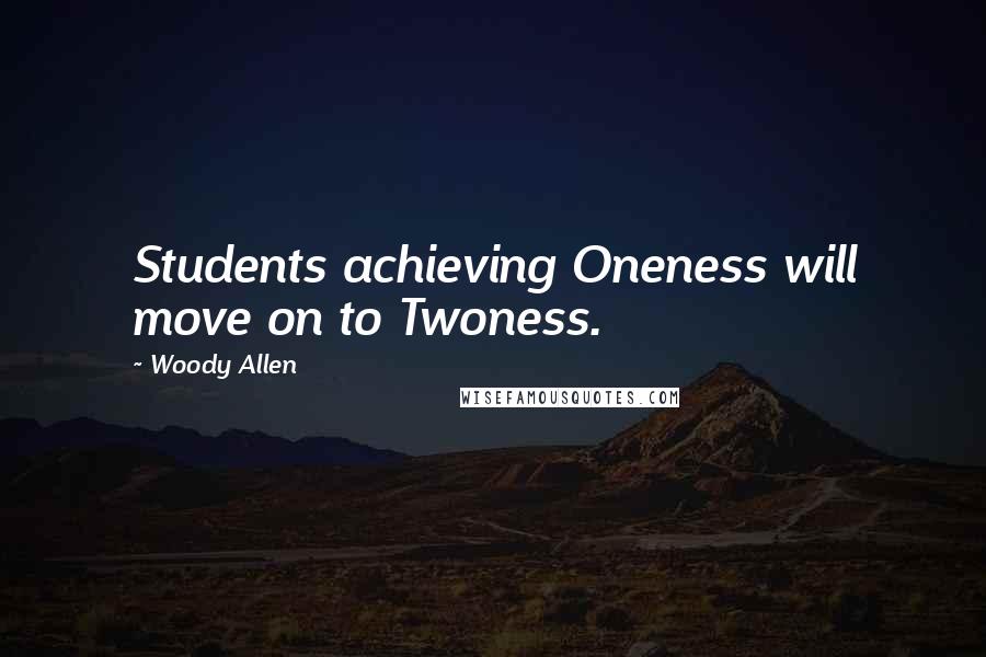Woody Allen Quotes: Students achieving Oneness will move on to Twoness.