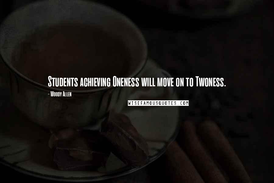 Woody Allen Quotes: Students achieving Oneness will move on to Twoness.