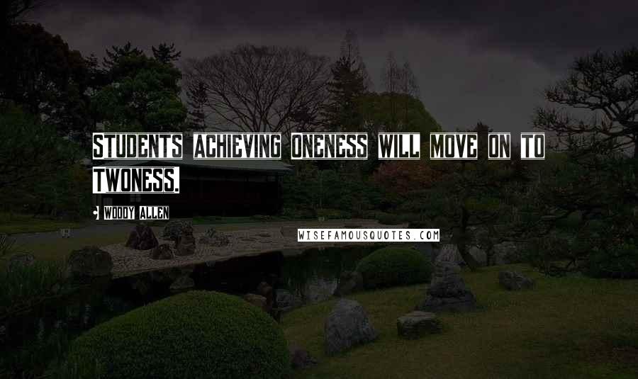 Woody Allen Quotes: Students achieving Oneness will move on to Twoness.