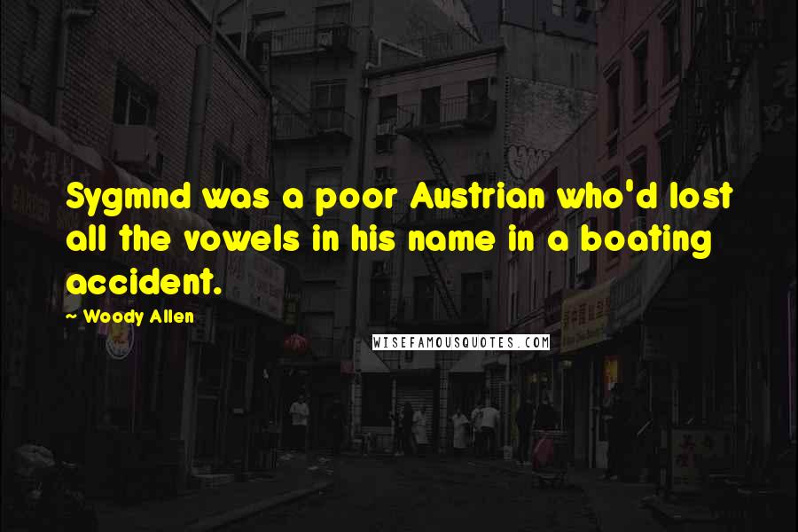 Woody Allen Quotes: Sygmnd was a poor Austrian who'd lost all the vowels in his name in a boating accident.