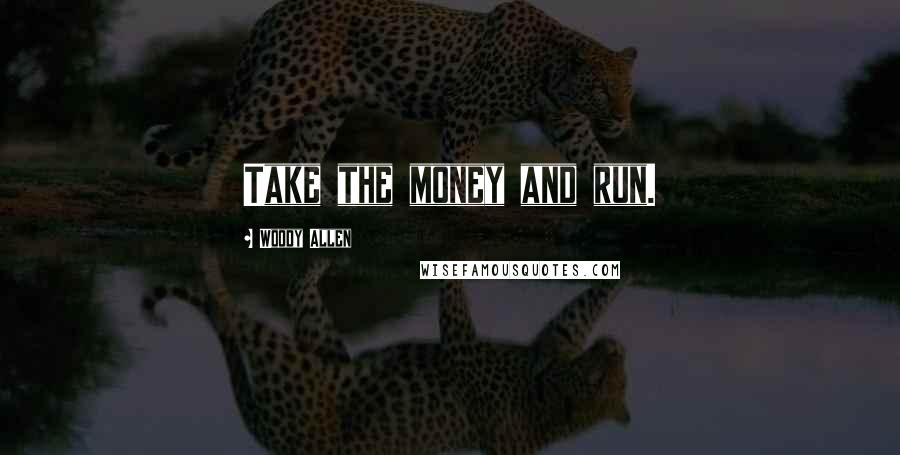 Woody Allen Quotes: Take the money and run.