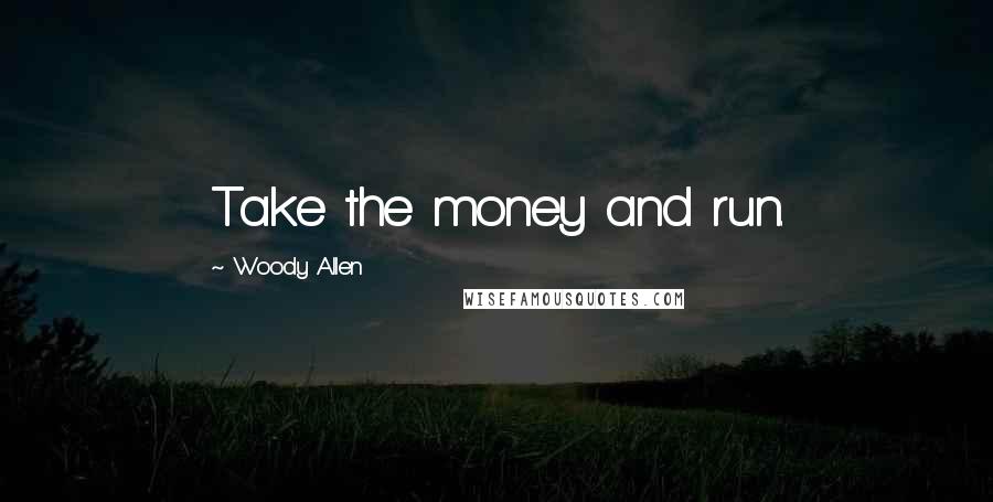 Woody Allen Quotes: Take the money and run.