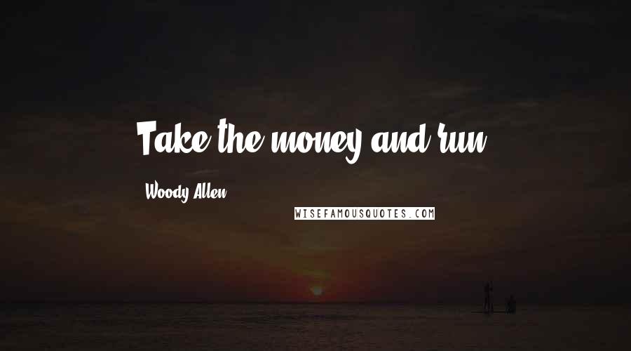 Woody Allen Quotes: Take the money and run.