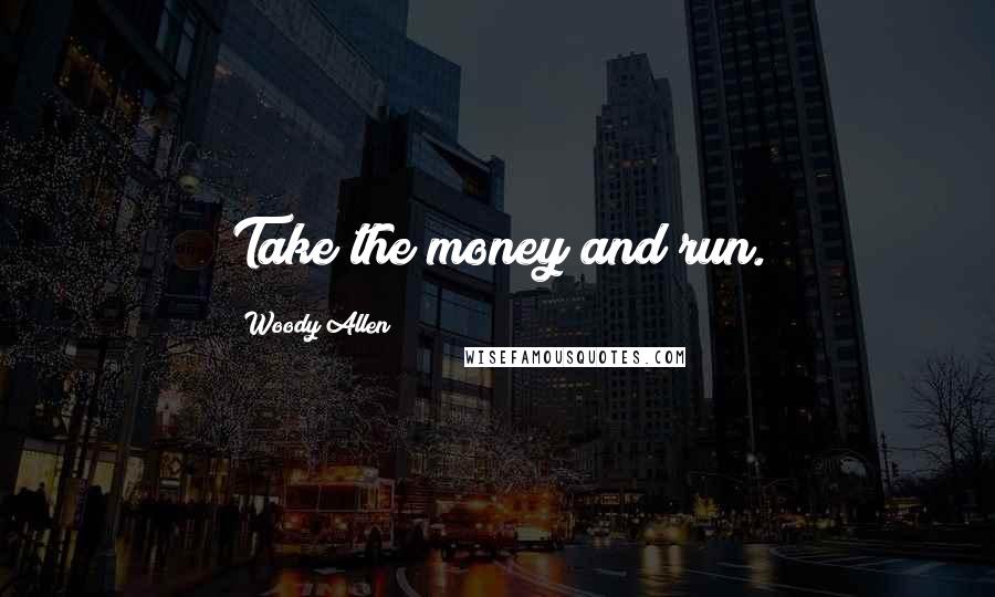 Woody Allen Quotes: Take the money and run.