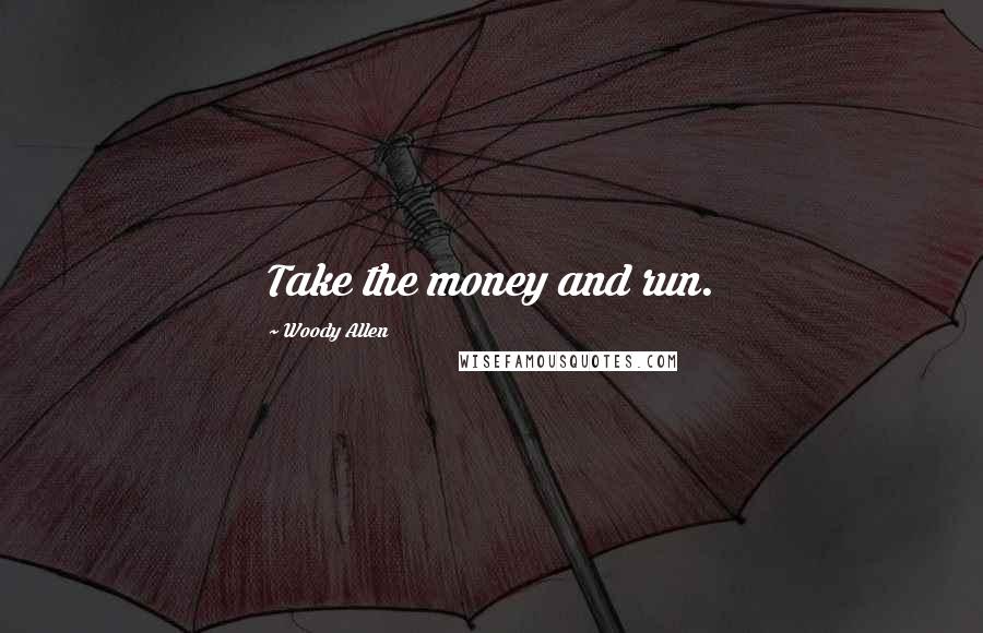 Woody Allen Quotes: Take the money and run.