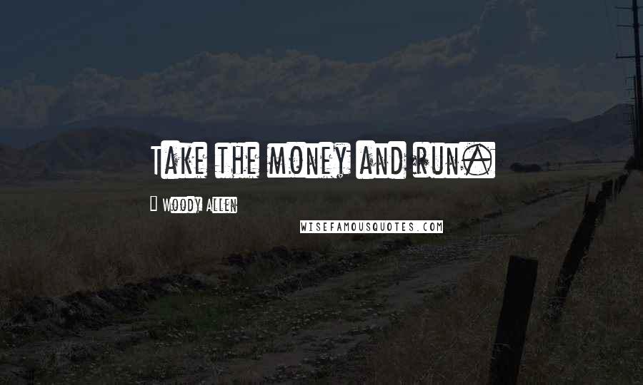 Woody Allen Quotes: Take the money and run.