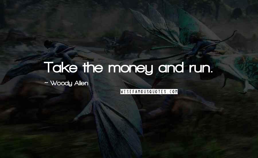 Woody Allen Quotes: Take the money and run.