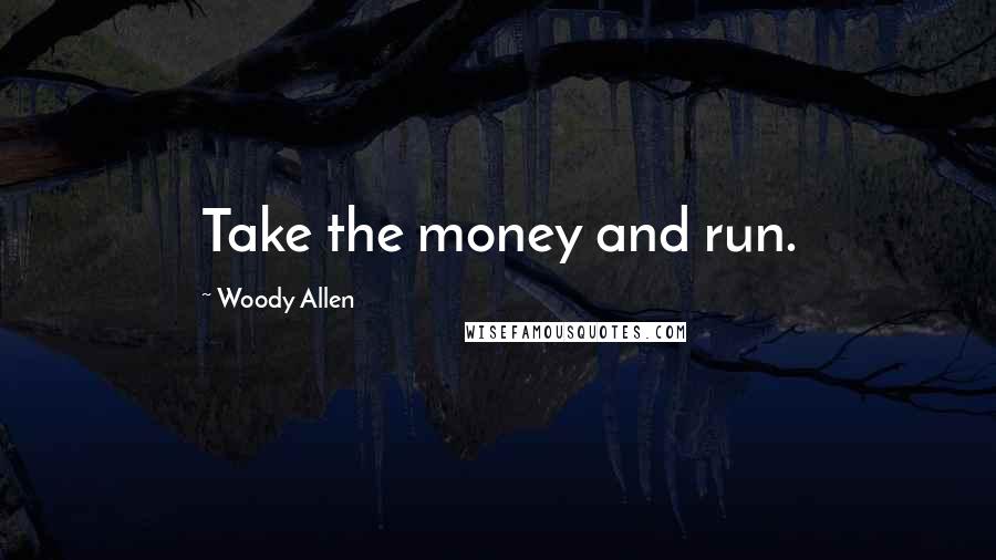 Woody Allen Quotes: Take the money and run.