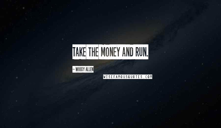 Woody Allen Quotes: Take the money and run.