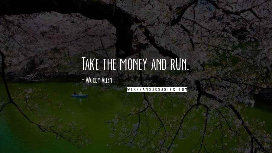 Woody Allen Quotes: Take the money and run.