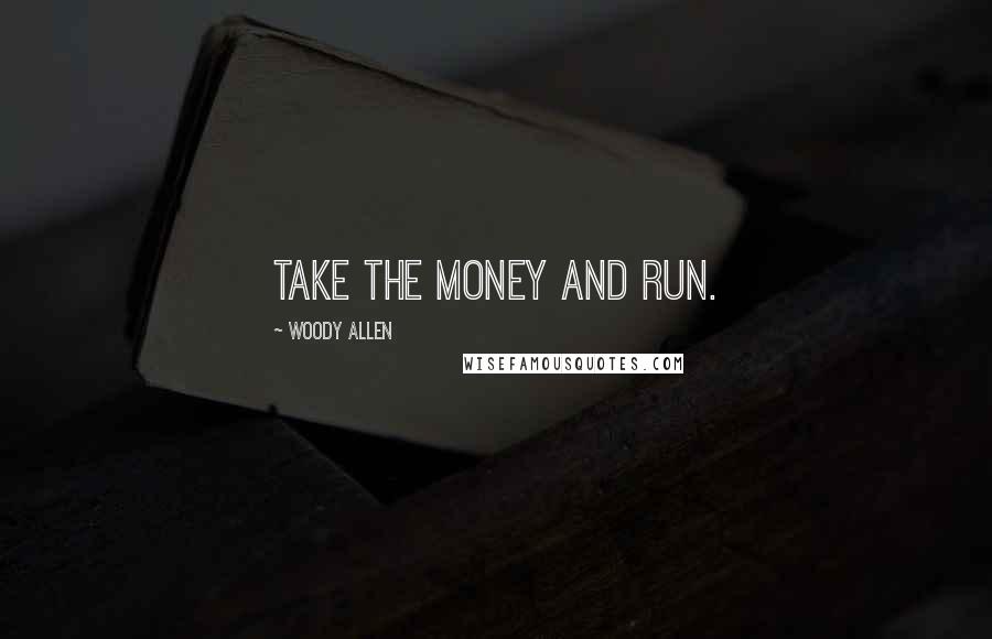 Woody Allen Quotes: Take the money and run.