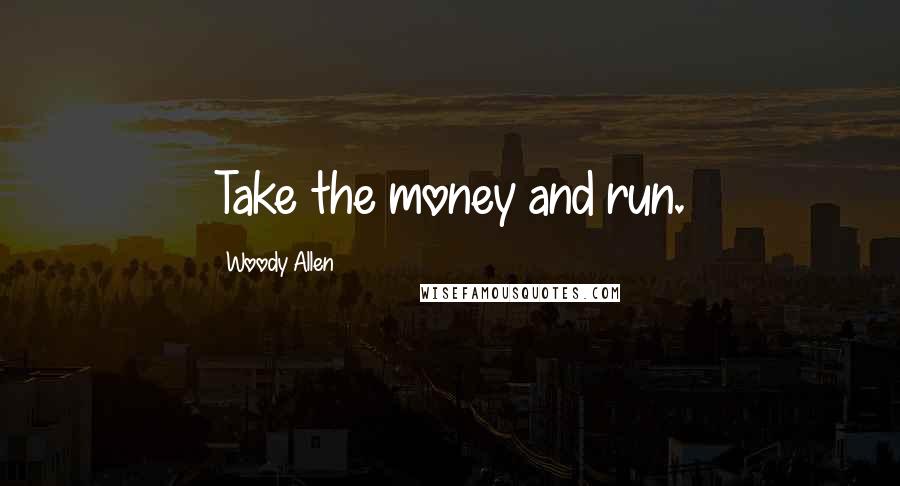 Woody Allen Quotes: Take the money and run.