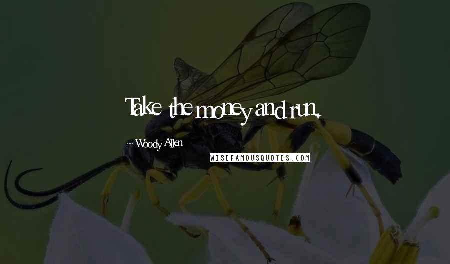 Woody Allen Quotes: Take the money and run.