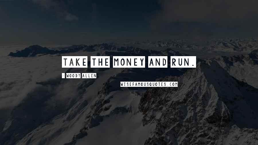 Woody Allen Quotes: Take the money and run.