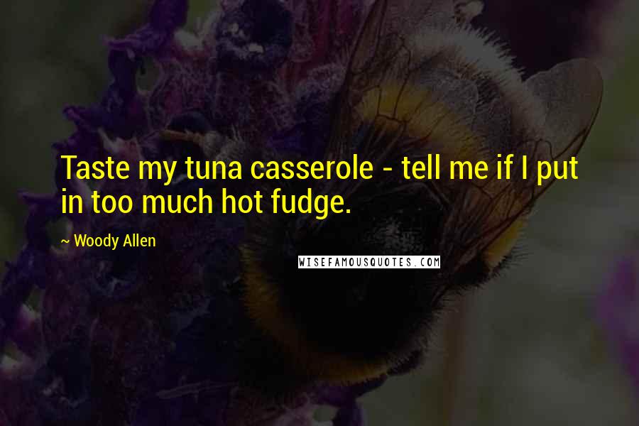 Woody Allen Quotes: Taste my tuna casserole - tell me if I put in too much hot fudge.