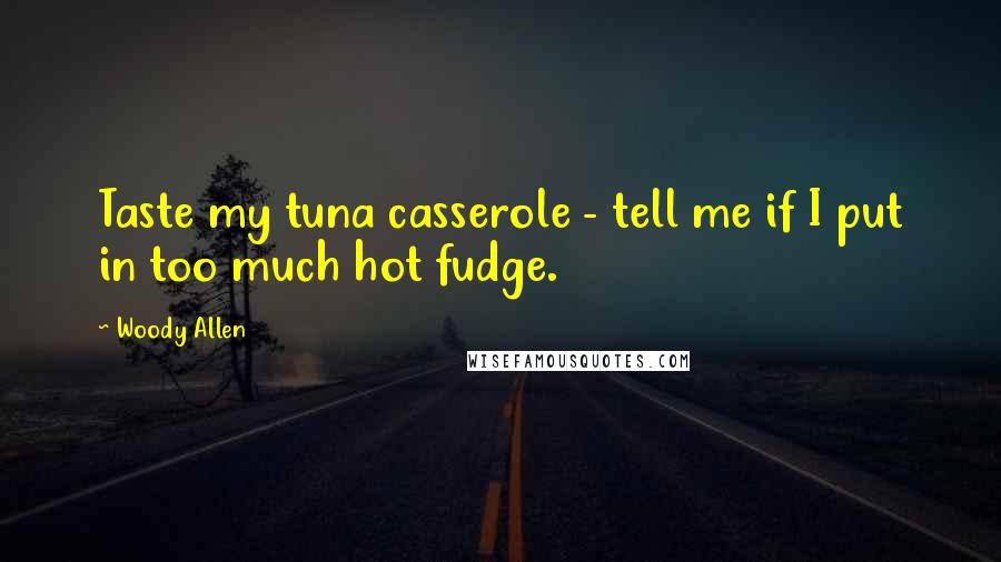 Woody Allen Quotes: Taste my tuna casserole - tell me if I put in too much hot fudge.