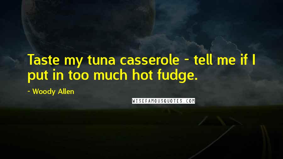 Woody Allen Quotes: Taste my tuna casserole - tell me if I put in too much hot fudge.