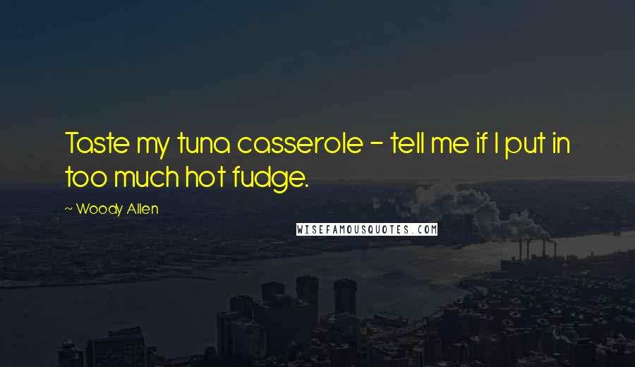 Woody Allen Quotes: Taste my tuna casserole - tell me if I put in too much hot fudge.