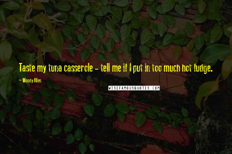 Woody Allen Quotes: Taste my tuna casserole - tell me if I put in too much hot fudge.