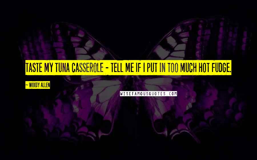 Woody Allen Quotes: Taste my tuna casserole - tell me if I put in too much hot fudge.