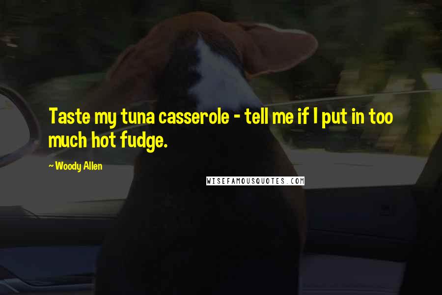 Woody Allen Quotes: Taste my tuna casserole - tell me if I put in too much hot fudge.