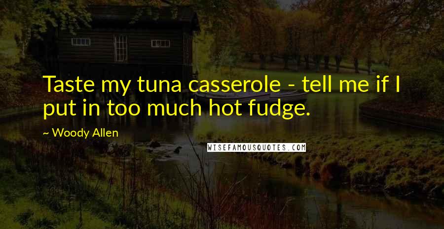 Woody Allen Quotes: Taste my tuna casserole - tell me if I put in too much hot fudge.