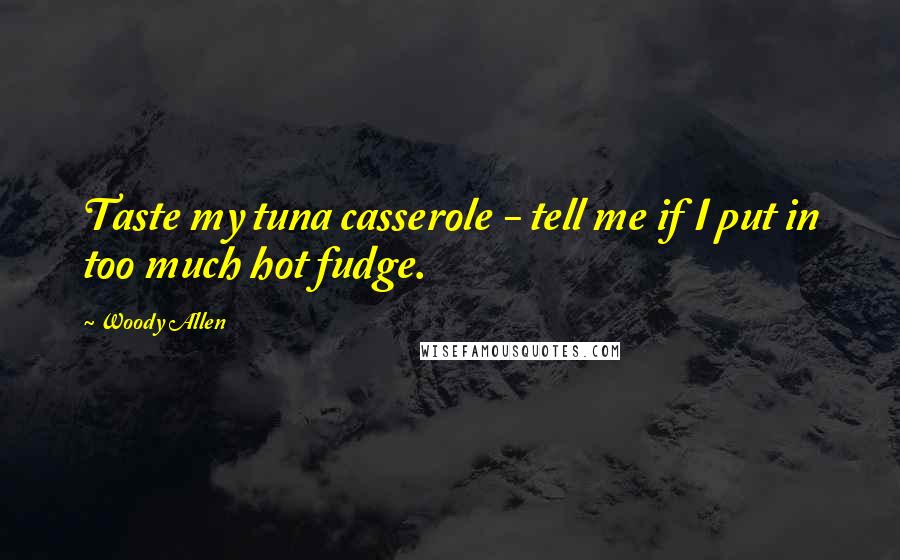 Woody Allen Quotes: Taste my tuna casserole - tell me if I put in too much hot fudge.