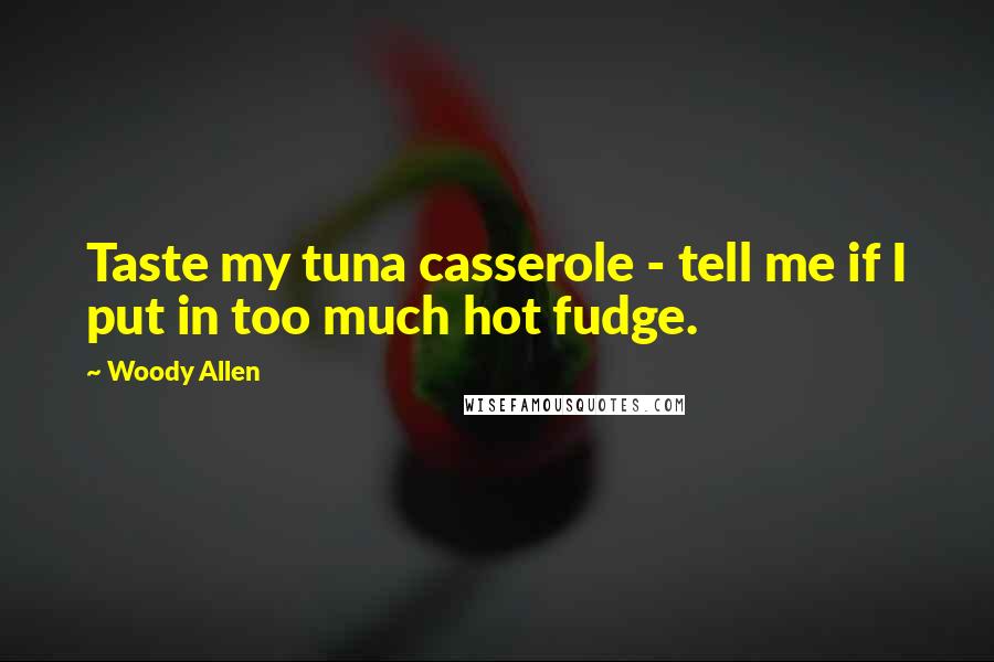 Woody Allen Quotes: Taste my tuna casserole - tell me if I put in too much hot fudge.