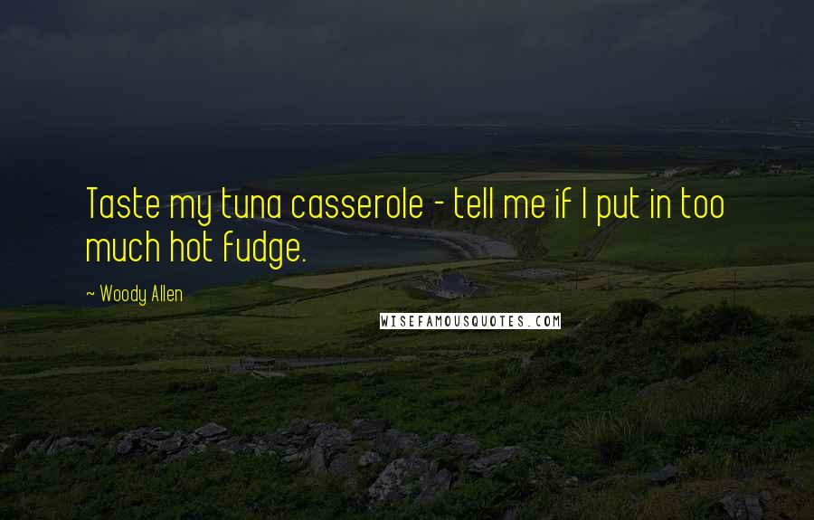 Woody Allen Quotes: Taste my tuna casserole - tell me if I put in too much hot fudge.