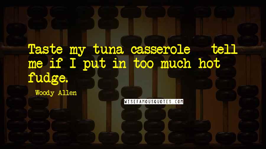 Woody Allen Quotes: Taste my tuna casserole - tell me if I put in too much hot fudge.