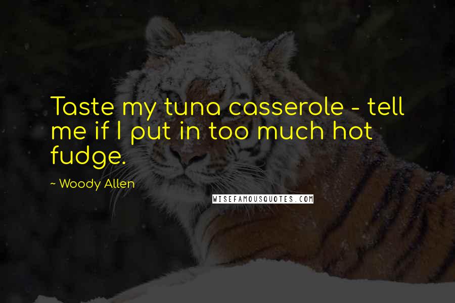 Woody Allen Quotes: Taste my tuna casserole - tell me if I put in too much hot fudge.