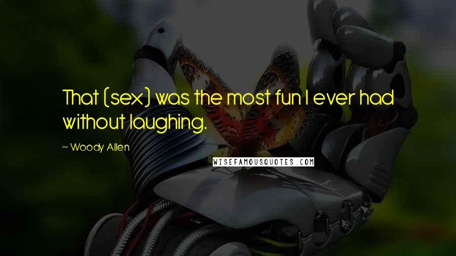 Woody Allen Quotes: That (sex) was the most fun I ever had without laughing.