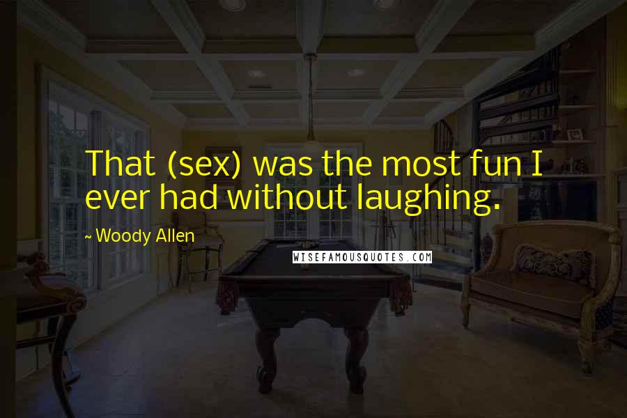 Woody Allen Quotes: That (sex) was the most fun I ever had without laughing.