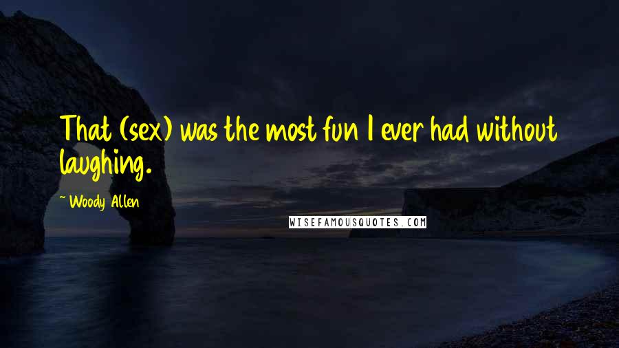 Woody Allen Quotes: That (sex) was the most fun I ever had without laughing.