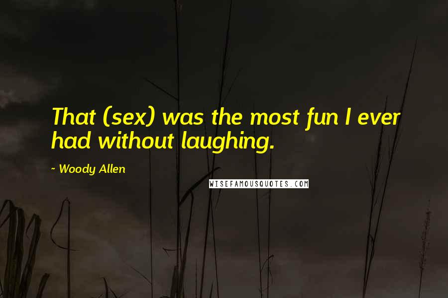 Woody Allen Quotes: That (sex) was the most fun I ever had without laughing.