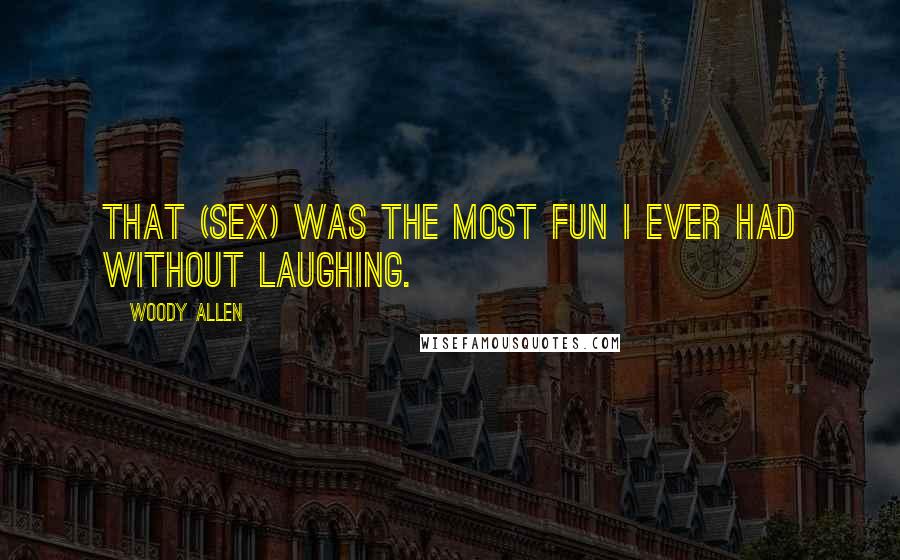 Woody Allen Quotes: That (sex) was the most fun I ever had without laughing.