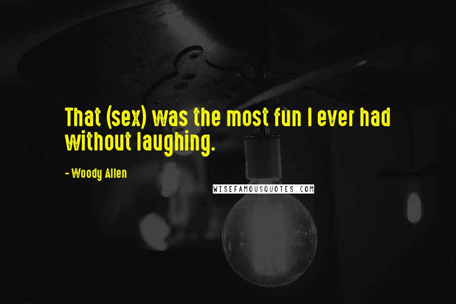 Woody Allen Quotes: That (sex) was the most fun I ever had without laughing.