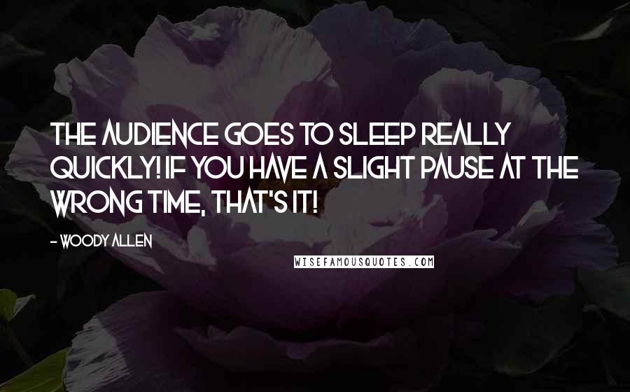 Woody Allen Quotes: The audience goes to sleep really quickly! If you have a slight pause at the wrong time, that's it!