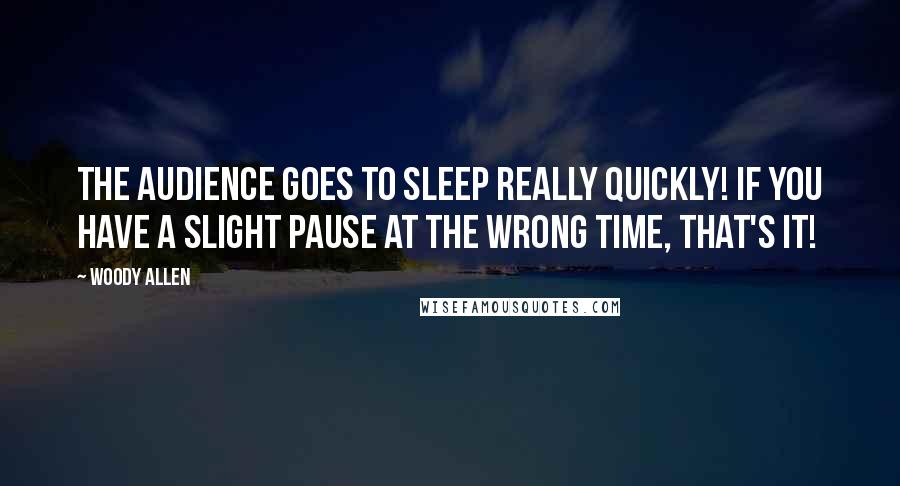 Woody Allen Quotes: The audience goes to sleep really quickly! If you have a slight pause at the wrong time, that's it!