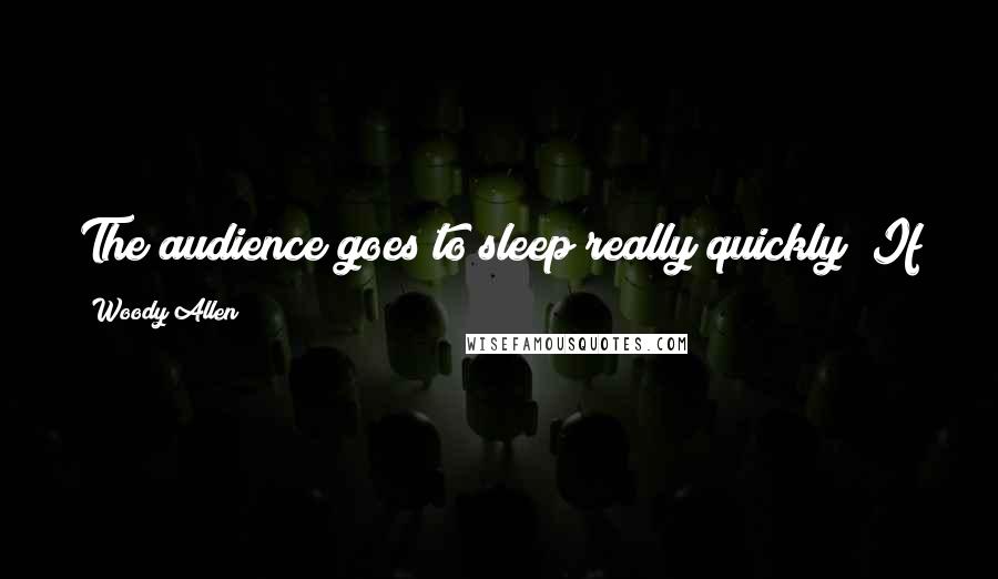 Woody Allen Quotes: The audience goes to sleep really quickly! If you have a slight pause at the wrong time, that's it!