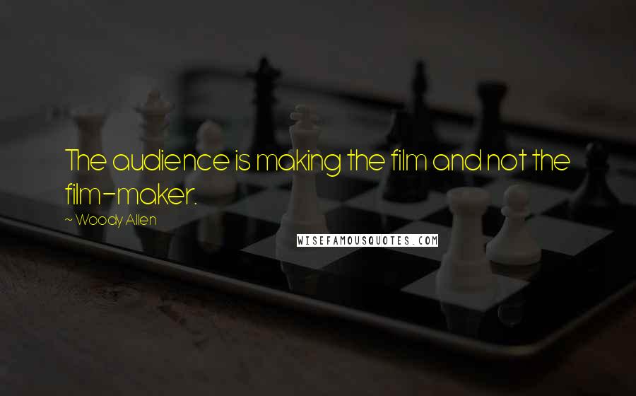 Woody Allen Quotes: The audience is making the film and not the film-maker.