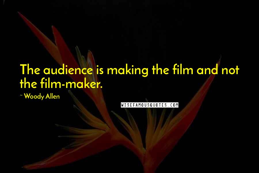 Woody Allen Quotes: The audience is making the film and not the film-maker.