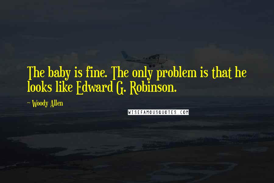 Woody Allen Quotes: The baby is fine. The only problem is that he looks like Edward G. Robinson.