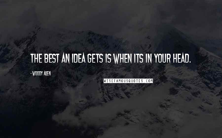 Woody Allen Quotes: The best an idea gets is when its in your head.