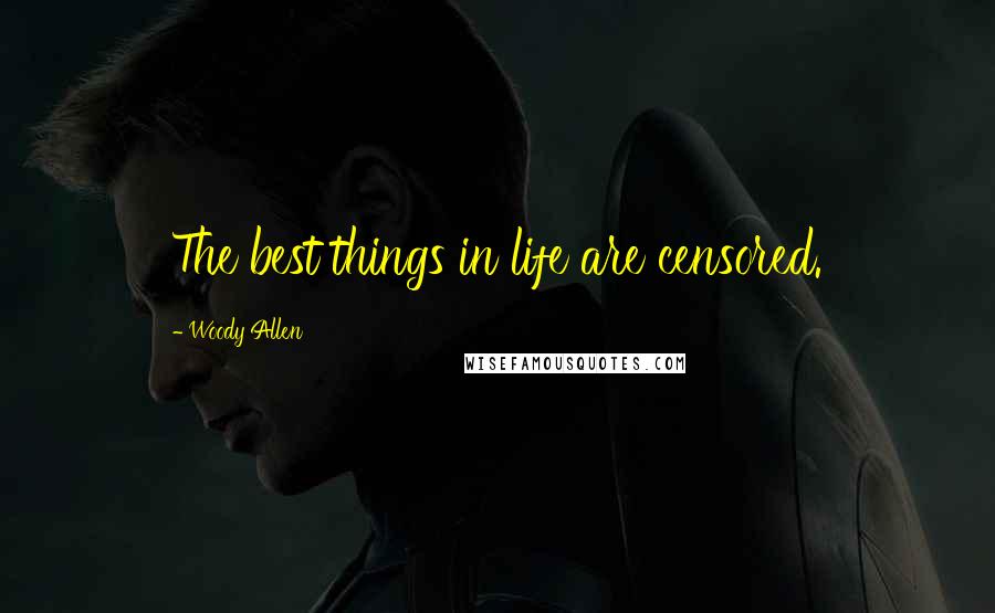 Woody Allen Quotes: The best things in life are censored.