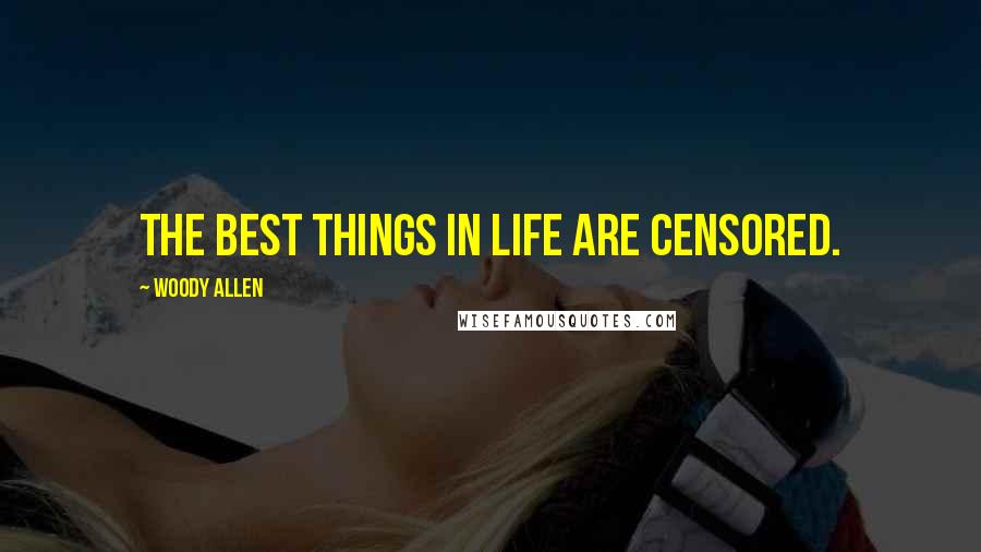 Woody Allen Quotes: The best things in life are censored.